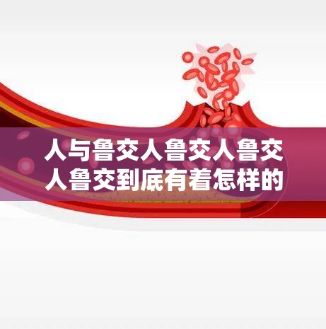 人与鲁交人鲁交人鲁交人鲁交到底有着怎样的关联与故事？