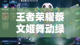 王者荣耀蔡文姬舞动绿茵皮肤，六一上线后至今仍值得购买吗？