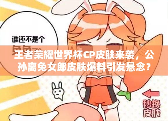 王者荣耀世界杯CP皮肤来袭，公孙离兔女郎皮肤爆料引发悬念？