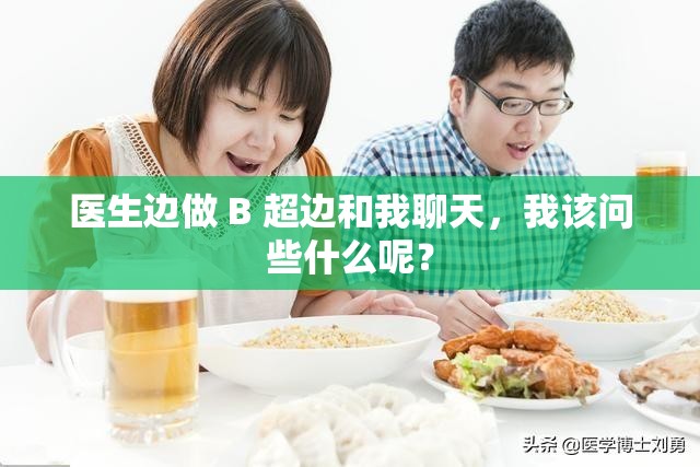 医生边做 B 超边和我聊天，我该问些什么呢？