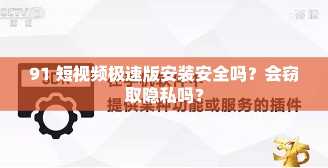 91 短视频极速版安装安全吗？会窃取隐私吗？