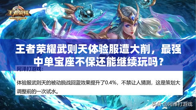王者荣耀武则天体验服遭大削，最强中单宝座不保还能继续玩吗？