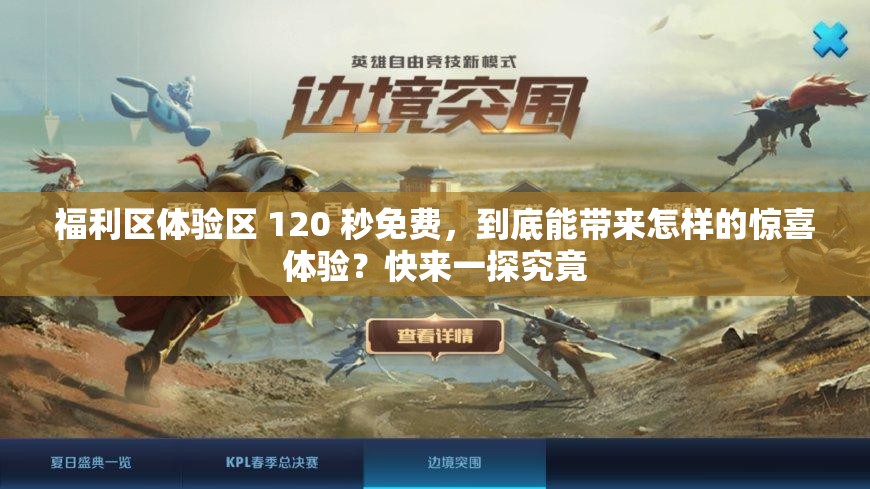 福利区体验区 120 秒免费，到底能带来怎样的惊喜体验？快来一探究竟