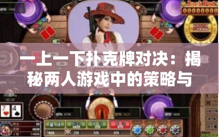 一上一下扑克牌对决：揭秘两人游戏中的策略与技巧，助你成为牌桌高手