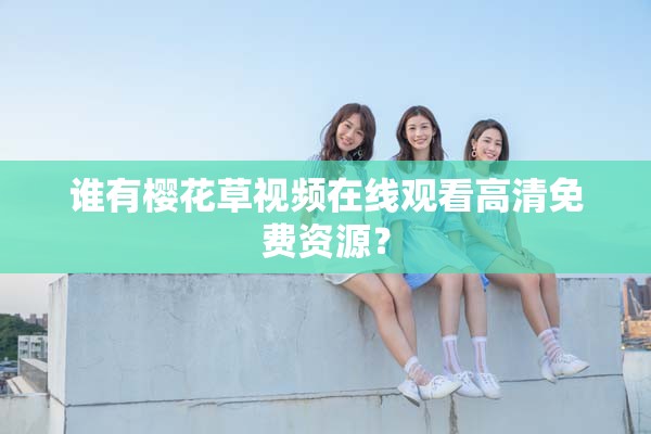 谁有樱花草视频在线观看高清免费资源？