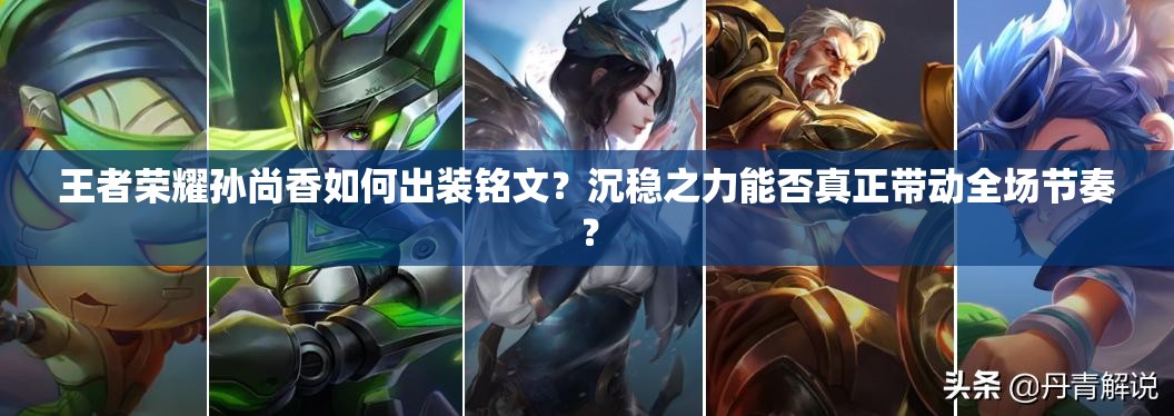 王者荣耀孙尚香如何出装铭文？沉稳之力能否真正带动全场节奏？