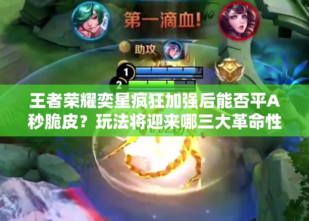 王者荣耀奕星疯狂加强后能否平A秒脆皮？玩法将迎来哪三大革命性阶段？