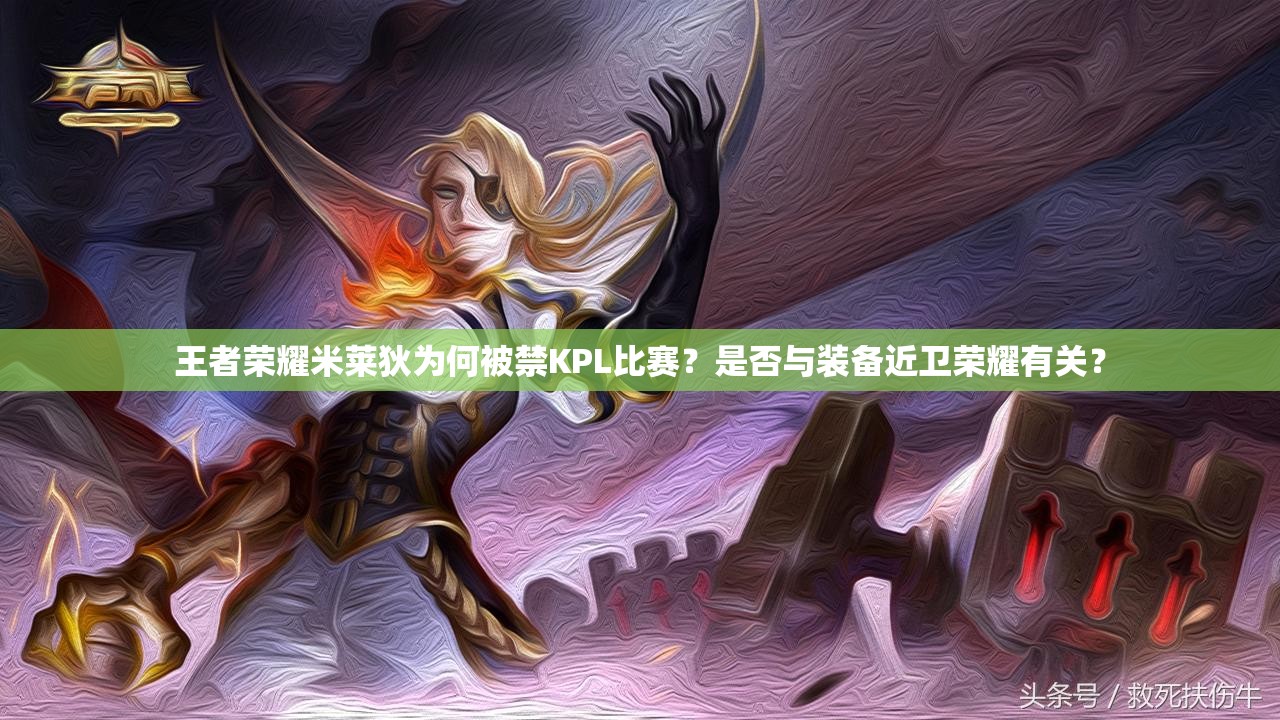 王者荣耀米莱狄为何被禁KPL比赛？是否与装备近卫荣耀有关？