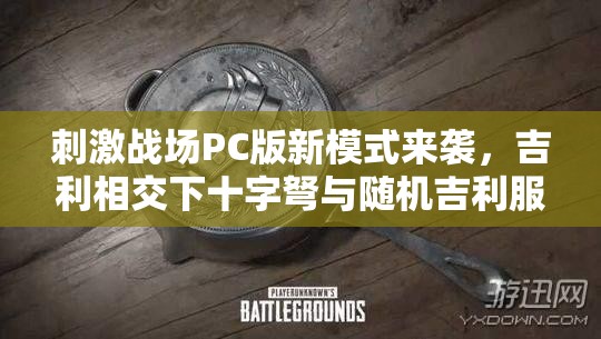 刺激战场PC版新模式来袭，吉利相交下十字弩与随机吉利服将如何改写玩法？