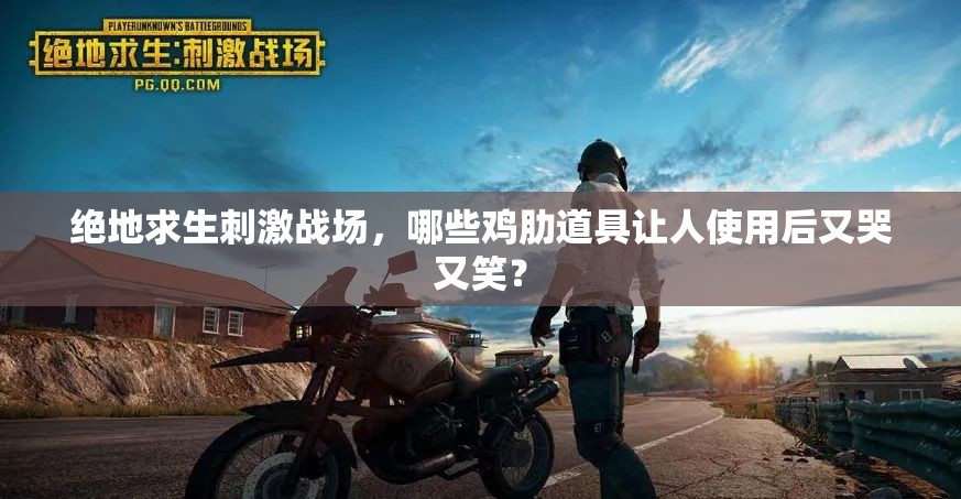 绝地求生刺激战场，哪些鸡肋道具让人使用后又哭又笑？