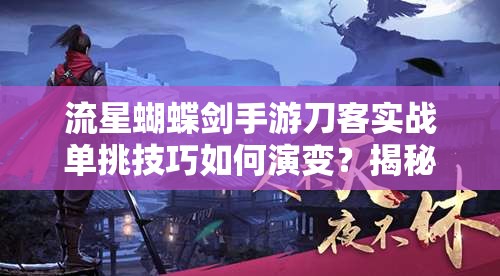 流星蝴蝶剑手游刀客实战单挑技巧如何演变？揭秘刀客玩法进阶悬念！