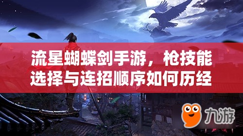 流星蝴蝶剑手游，枪技能选择与连招顺序如何历经演变成就今日辉煌？