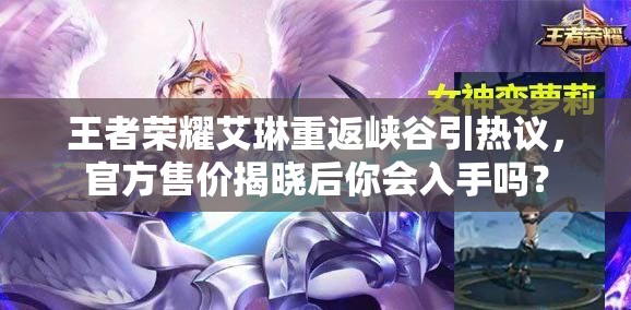 王者荣耀艾琳重返峡谷引热议，官方售价揭晓后你会入手吗？