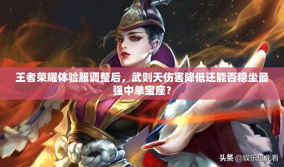 王者荣耀体验服调整后，武则天伤害降低还能否稳坐最强中单宝座？