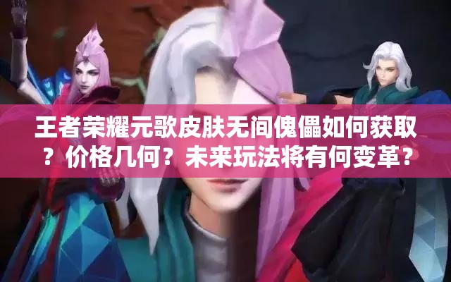 王者荣耀元歌皮肤无间傀儡如何获取？价格几何？未来玩法将有何变革？