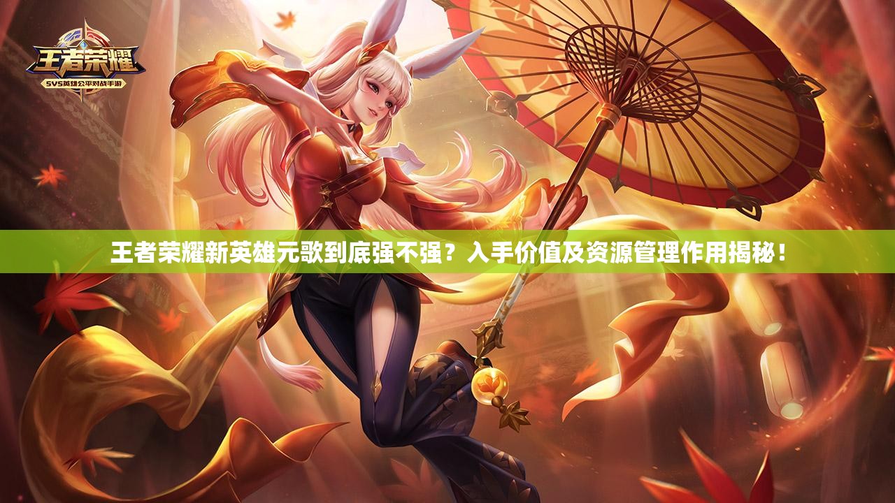 王者荣耀新英雄元歌到底强不强？入手价值及资源管理作用揭秘！
