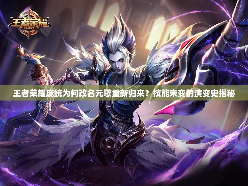 王者荣耀庞统为何改名元歌重新归来？技能未变的演变史揭秘