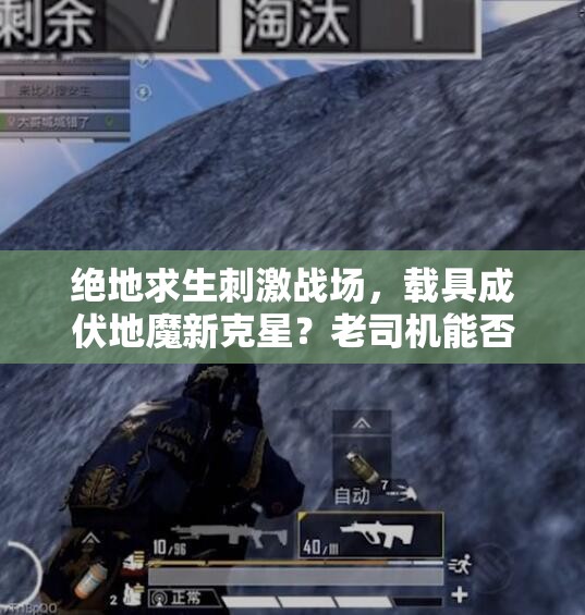 绝地求生刺激战场，载具成伏地魔新克星？老司机能否带我逆袭？