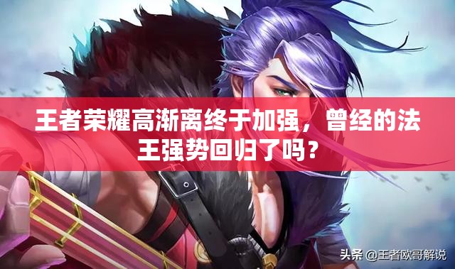 王者荣耀高渐离终于加强，曾经的法王强势回归了吗？
