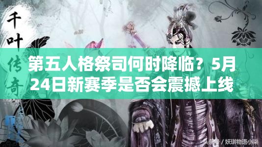 第五人格祭司何时降临？5月24日新赛季是否会震撼上线？