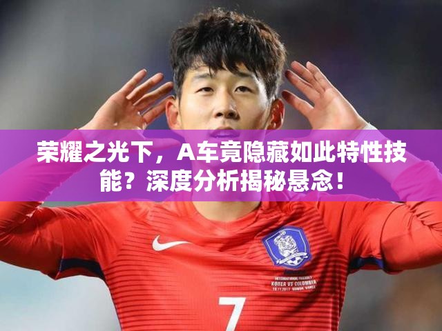 荣耀之光下，A车竟隐藏如此特性技能？深度分析揭秘悬念！