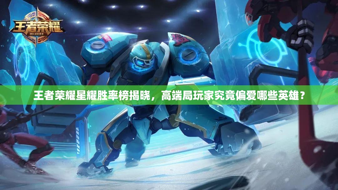 王者荣耀星耀胜率榜揭晓，高端局玩家究竟偏爱哪些英雄？