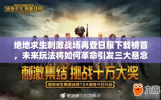 绝地求生刺激战场再登日服下载榜首，未来玩法将如何革命引发三大悬念？
