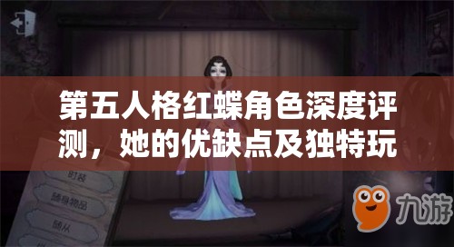 第五人格红蝶角色深度评测，她的优缺点及独特玩法究竟是什么？