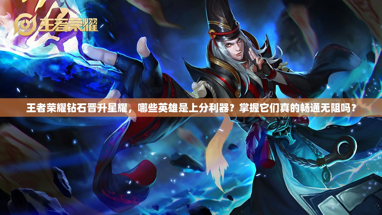 王者荣耀钻石晋升星耀，哪些英雄是上分利器？掌握它们真的畅通无阻吗？