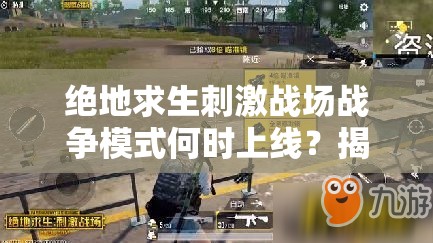 绝地求生刺激战场战争模式何时上线？揭秘上线时间对资源管理的影响