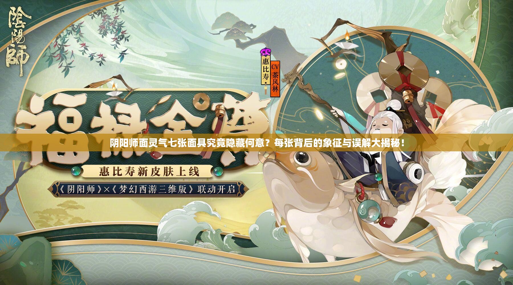 阴阳师面灵气七张面具究竟隐藏何意？每张背后的象征与误解大揭秘！