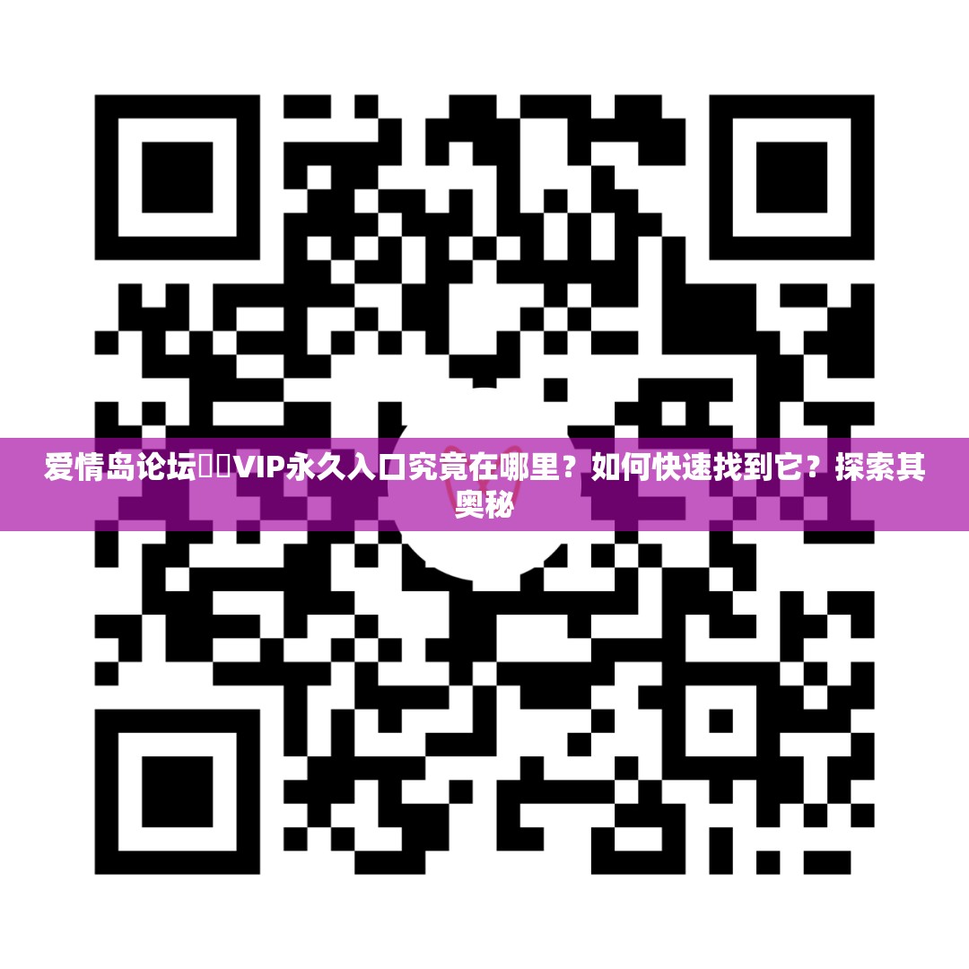 爱情岛论坛❤️VIP永久入口究竟在哪里？如何快速找到它？探索其奥秘