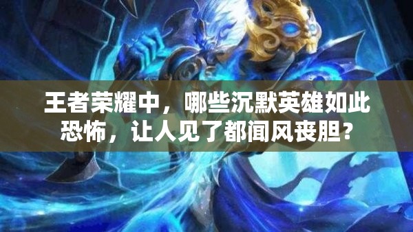 王者荣耀中，哪些沉默英雄如此恐怖，让人见了都闻风丧胆？