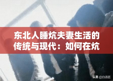 东北人睡炕夫妻生活的传统与现代：如何在炕上维系和谐夫妻关系？