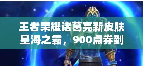 王者荣耀诸葛亮新皮肤星海之霸，900点券到底值不值得买？