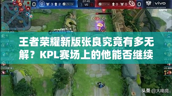 王者荣耀新版张良究竟有多无解？KPL赛场上的他能否继续乱杀？