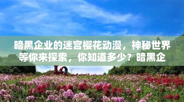 暗黑企业的迷宫樱花动漫，神秘世界等你来探索，你知道多少？暗黑企业的迷宫樱花动漫，精彩情节令人陶醉，你看了吗？想知道暗黑企业的迷宫樱花动漫的独特魅力？点进来一探究竟