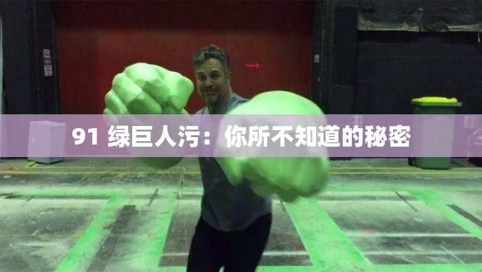 91 绿巨人污：你所不知道的秘密