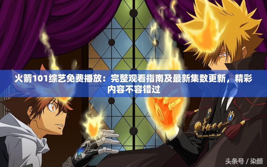 火箭101综艺免费播放：完整观看指南及最新集数更新，精彩内容不容错过