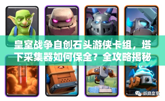 皇室战争自创石头游侠卡组，塔下采集器如何保全？全攻略揭秘！