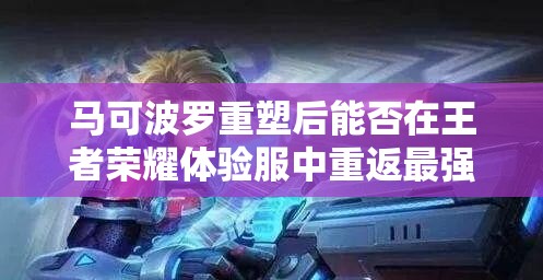 马可波罗重塑后能否在王者荣耀体验服中重返最强射手之位？