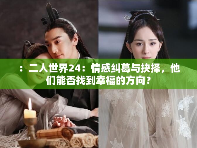 ：二人世界24：情感纠葛与抉择，他们能否找到幸福的方向？