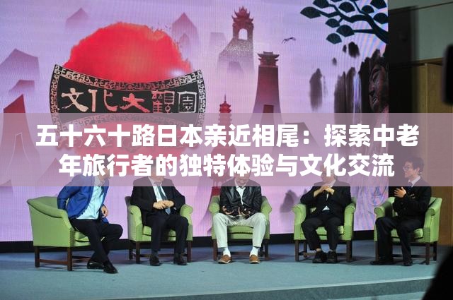 五十六十路日本亲近相尾：探索中老年旅行者的独特体验与文化交流