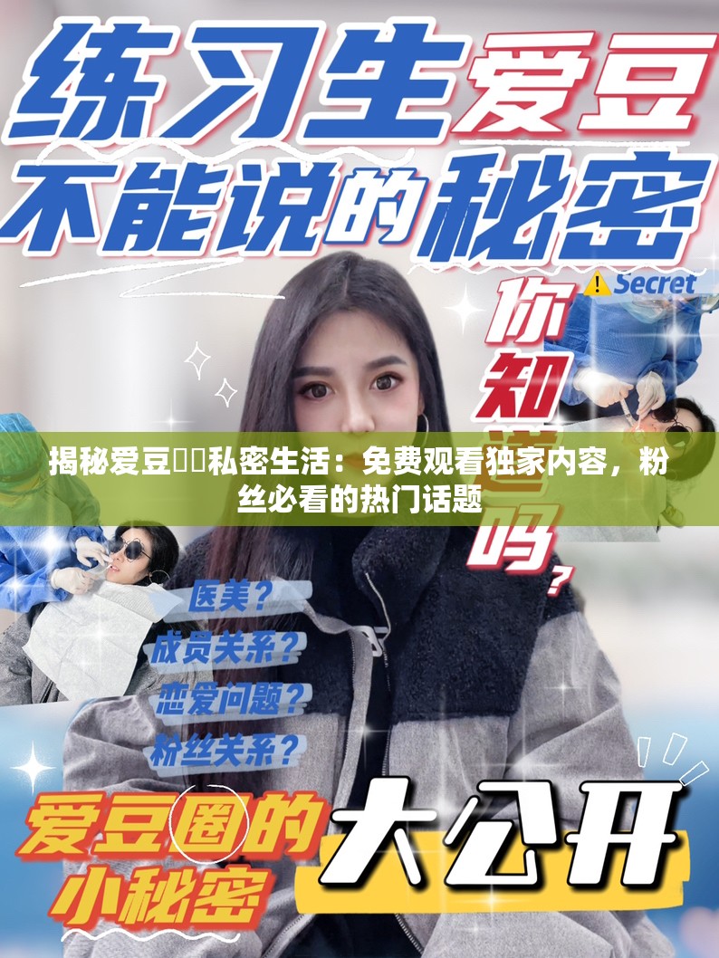 揭秘爱豆㊙️私密生活：免费观看独家内容，粉丝必看的热门话题