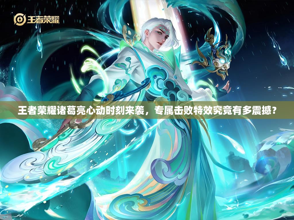 王者荣耀诸葛亮心动时刻来袭，专属击败特效究竟有多震撼？