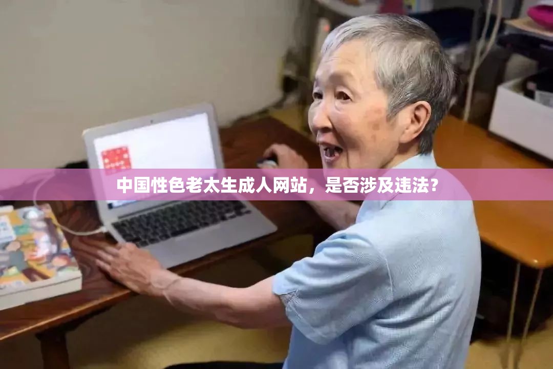 中国性色老太生成人网站，是否涉及违法？