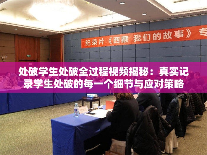 处破学生处破全过程视频揭秘：真实记录学生处破的每一个细节与应对策略