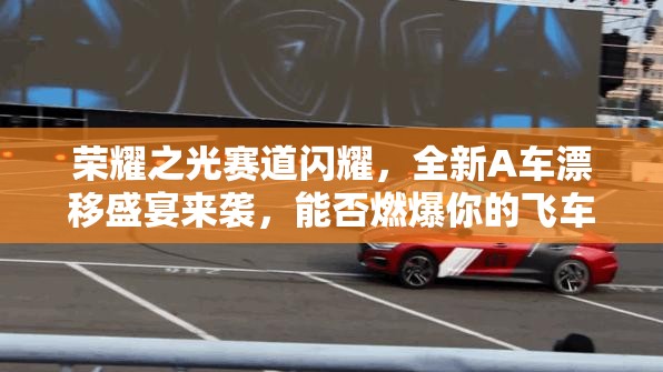 荣耀之光赛道闪耀，全新A车漂移盛宴来袭，能否燃爆你的飞车梦想？