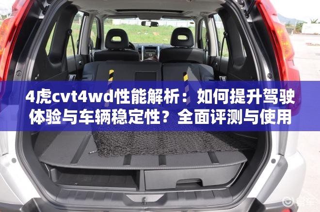 4虎cvt4wd性能解析：如何提升驾驶体验与车辆稳定性？全面评测与使用技巧分享