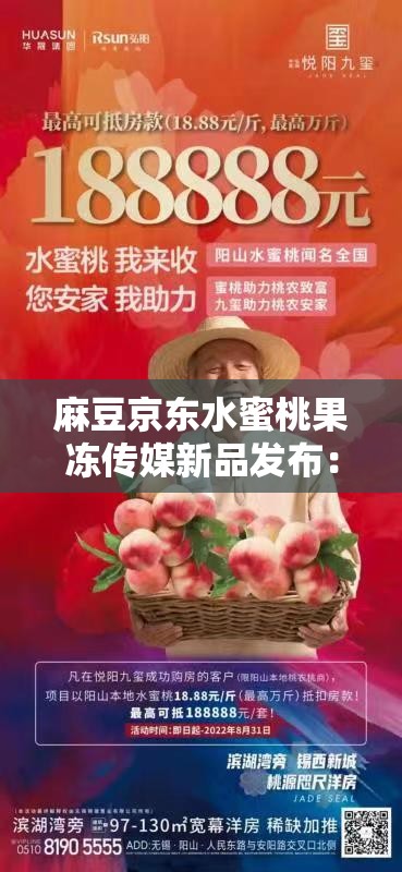 麻豆京东水蜜桃果冻传媒新品发布：独家揭秘口感与创意的完美结合，引领果冻新潮流